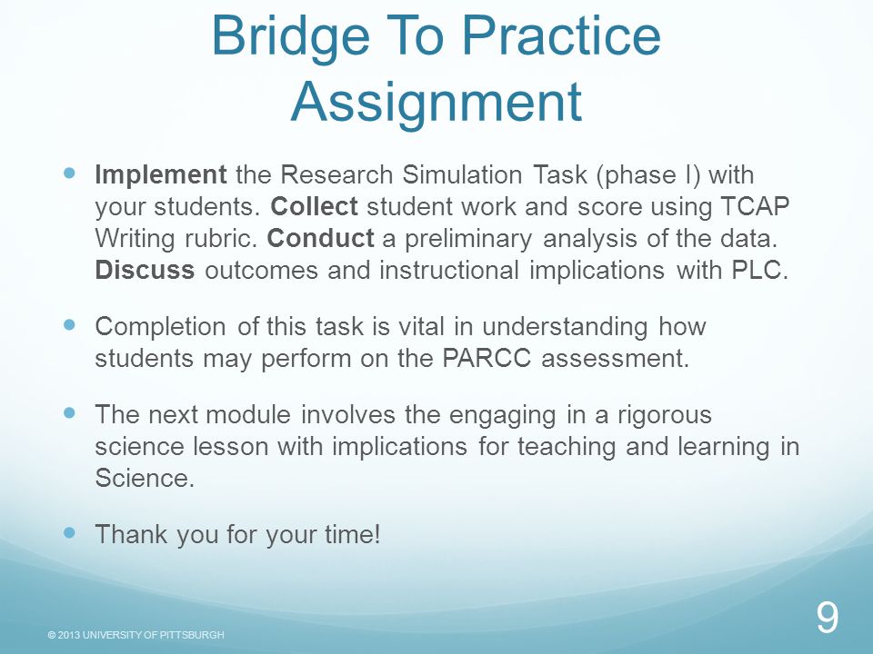 © 2013 UNIVERSITY OF PITTSBURGH Bridge To Practice Assignment Implement the Research Simulation Task (phase I) with your students.