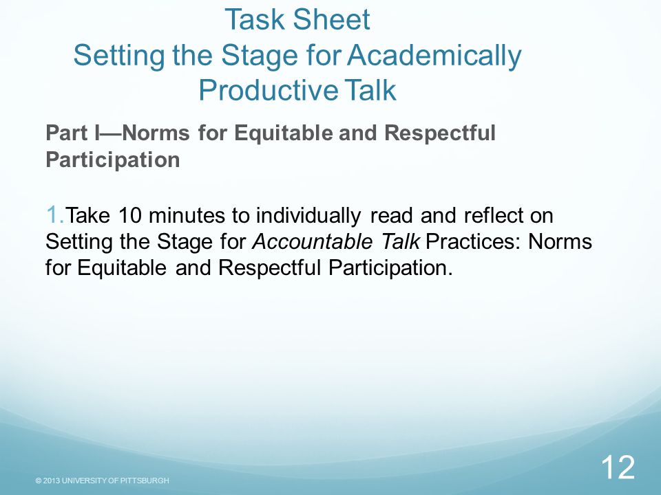 © 2013 UNIVERSITY OF PITTSBURGH Task Sheet Setting the Stage for Academically Productive Talk Part I—Norms for Equitable and Respectful Participation 1.
