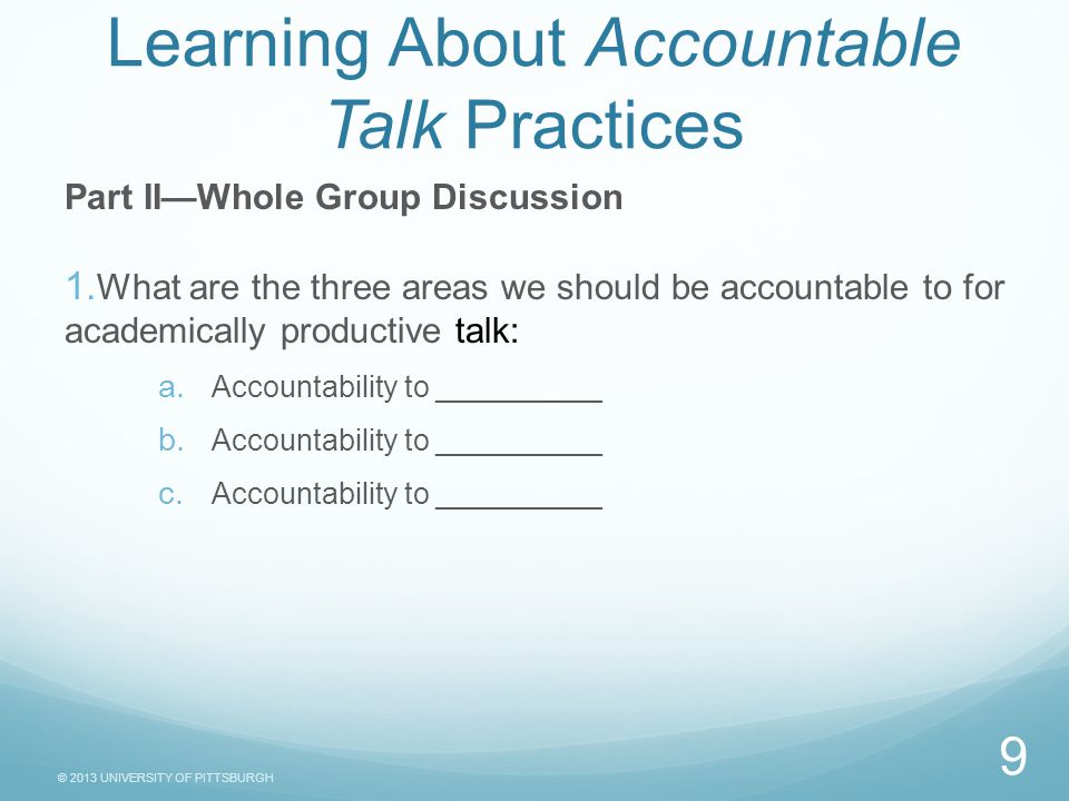 © 2013 UNIVERSITY OF PITTSBURGH Task Sheet Learning About Accountable Talk Practices Part II—Whole Group Discussion 1.