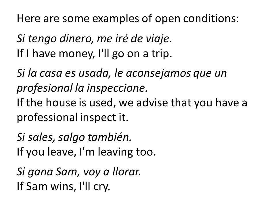Here are some examples of open conditions: Si tengo dinero, me iré de viaje.