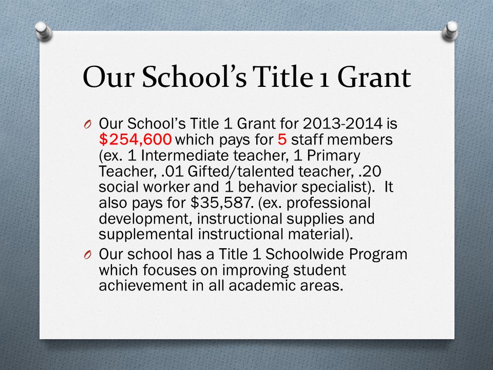 Our School’s Title 1 Grant O Our School’s Title 1 Grant for is $254,600 which pays for 5 staff members (ex.