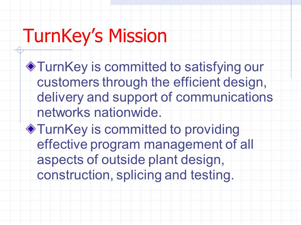 TurnKey’s Mission TurnKey is committed to satisfying our customers through the efficient design, delivery and support of communications networks nationwide.