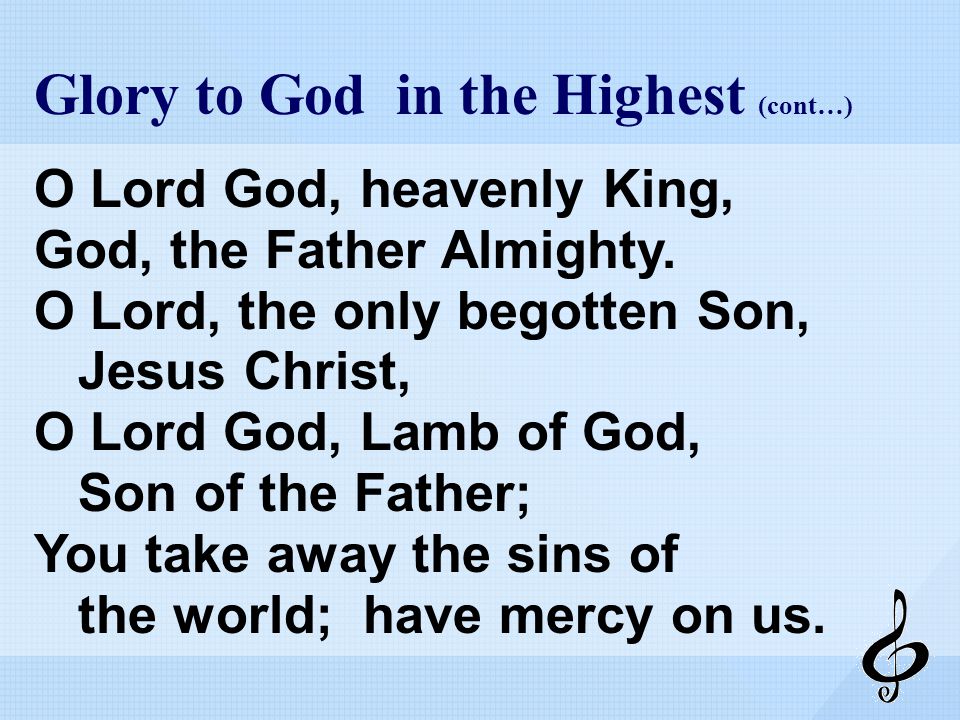 Glory to God in the Highest (cont…) O Lord God, heavenly King, God, the Father Almighty.