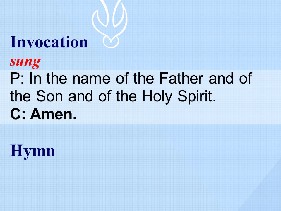 Invocation sung P: In the name of the Father and of the Son and of the Holy Spirit. C: Amen. Hymn