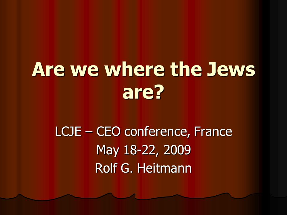 Are we where the Jews are LCJE – CEO conference, France May 18-22, 2009 Rolf G. Heitmann