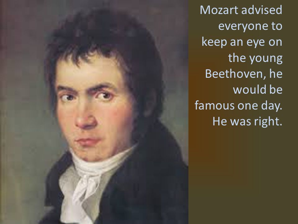 Mozart advised everyone to keep an eye on the young Beethoven, he would be famous one day.