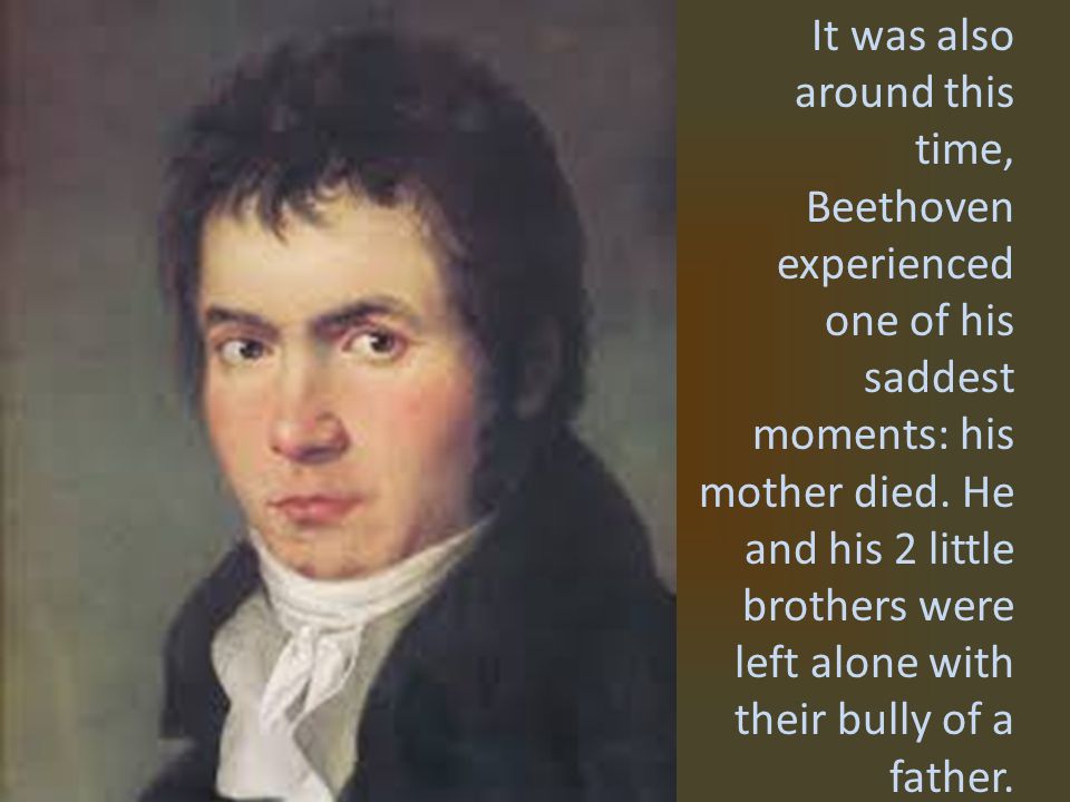 It was also around this time, Beethoven experienced one of his saddest moments: his mother died.