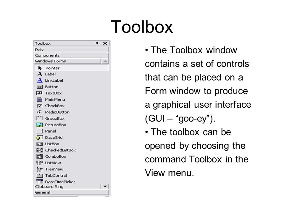 Toolbox The Toolbox window contains a set of controls that can be placed on a Form window to produce a graphical user interface (GUI – goo-ey ).