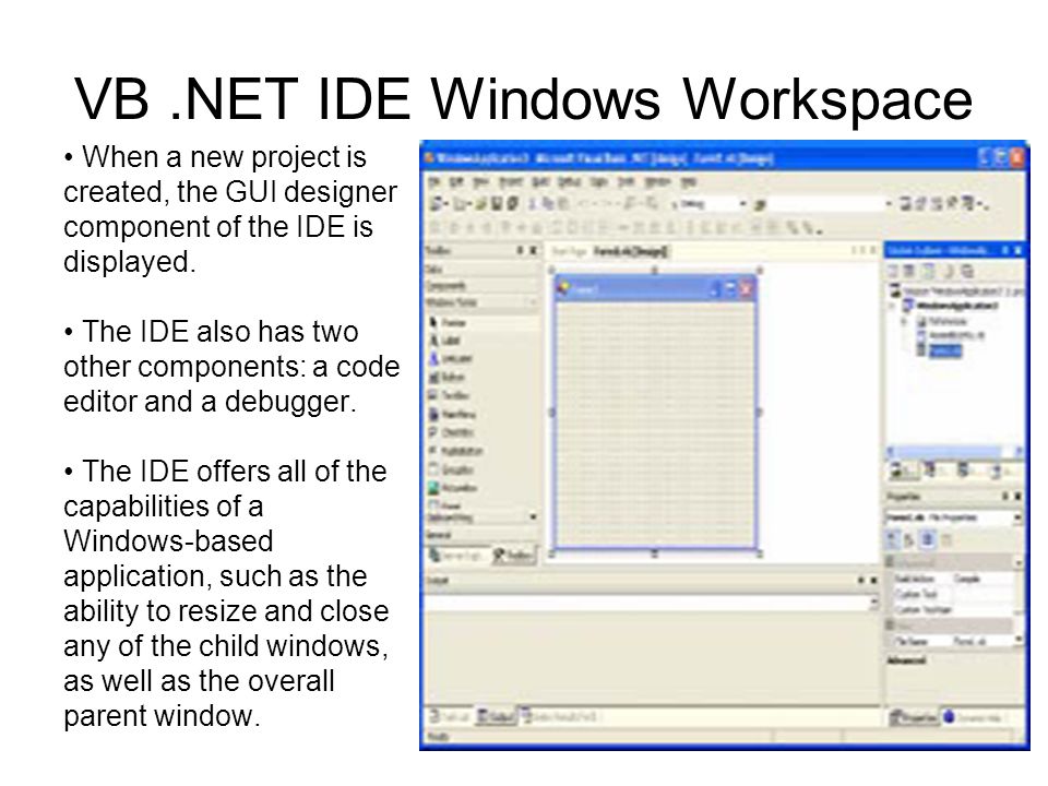 VB.NET IDE Windows Workspace When a new project is created, the GUI designer component of the IDE is displayed.