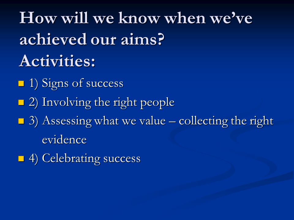 How will we know when we’ve achieved our aims.