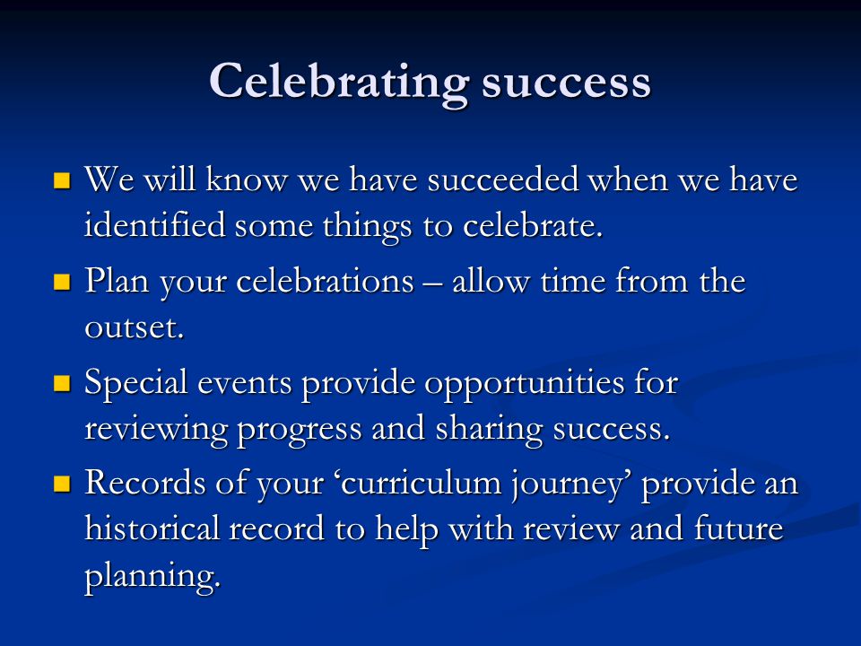Celebrating success We will know we have succeeded when we have identified some things to celebrate.
