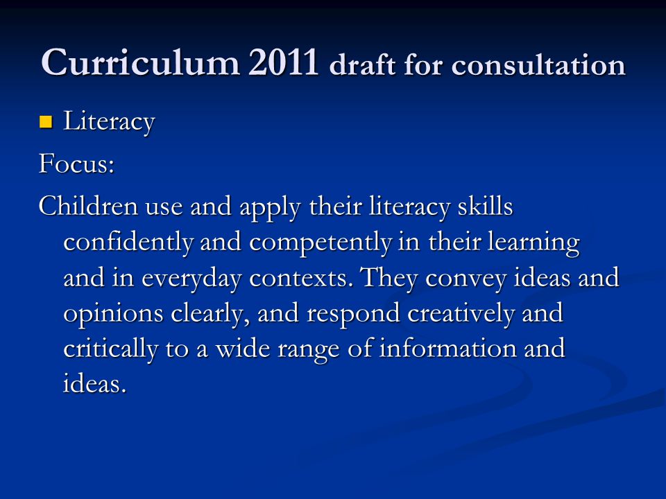 Curriculum 2011 draft for consultation Literacy LiteracyFocus: Children use and apply their literacy skills confidently and competently in their learning and in everyday contexts.
