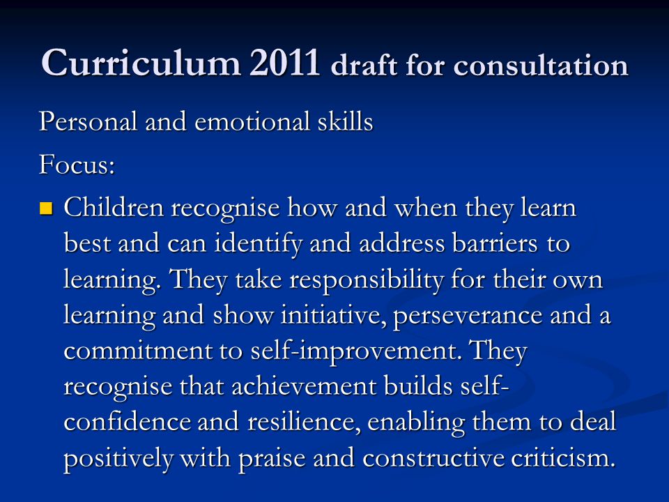 Curriculum 2011 draft for consultation Personal and emotional skills Focus: Children recognise how and when they learn best and can identify and address barriers to learning.