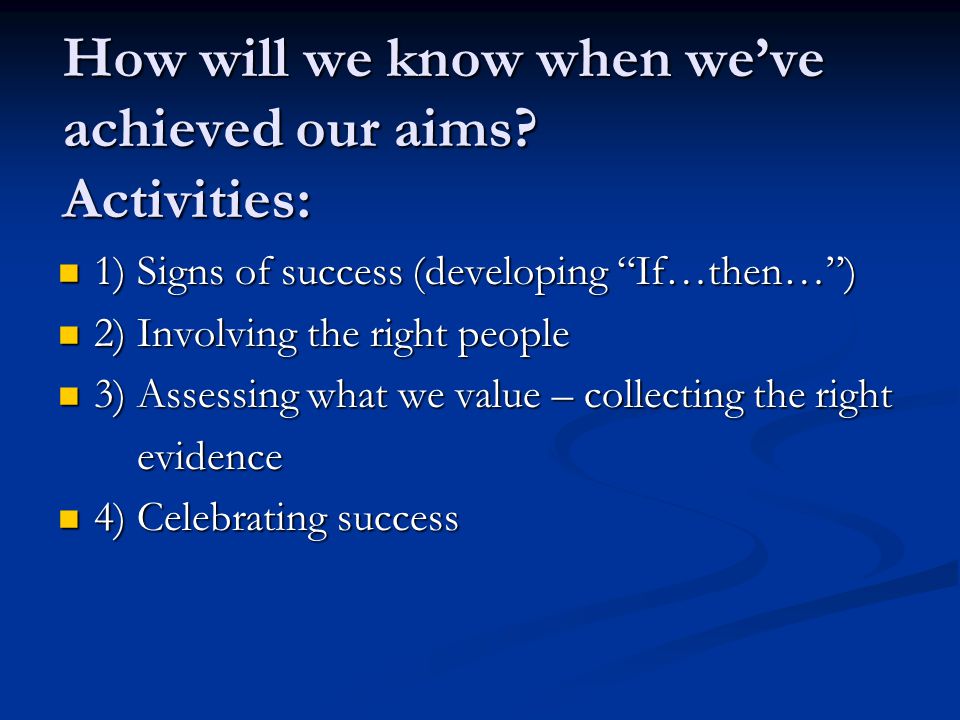 How will we know when we’ve achieved our aims.