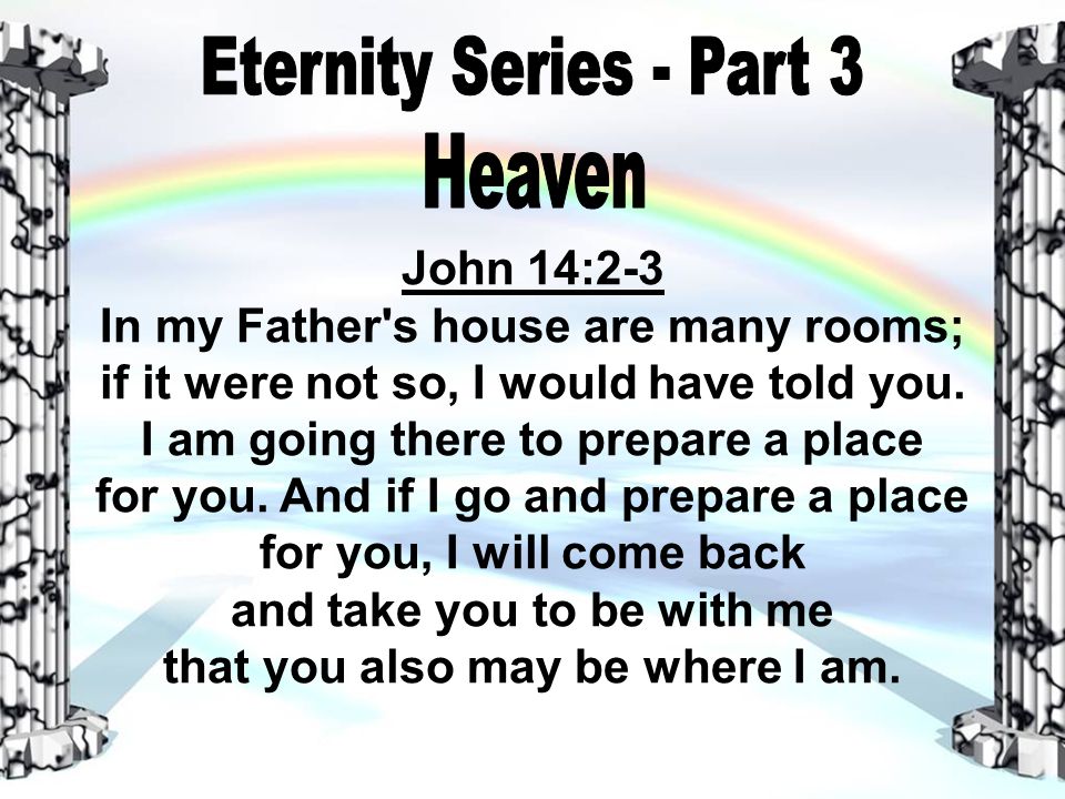John 14:2-3 In my Father s house are many rooms; if it were not so, I would have told you.