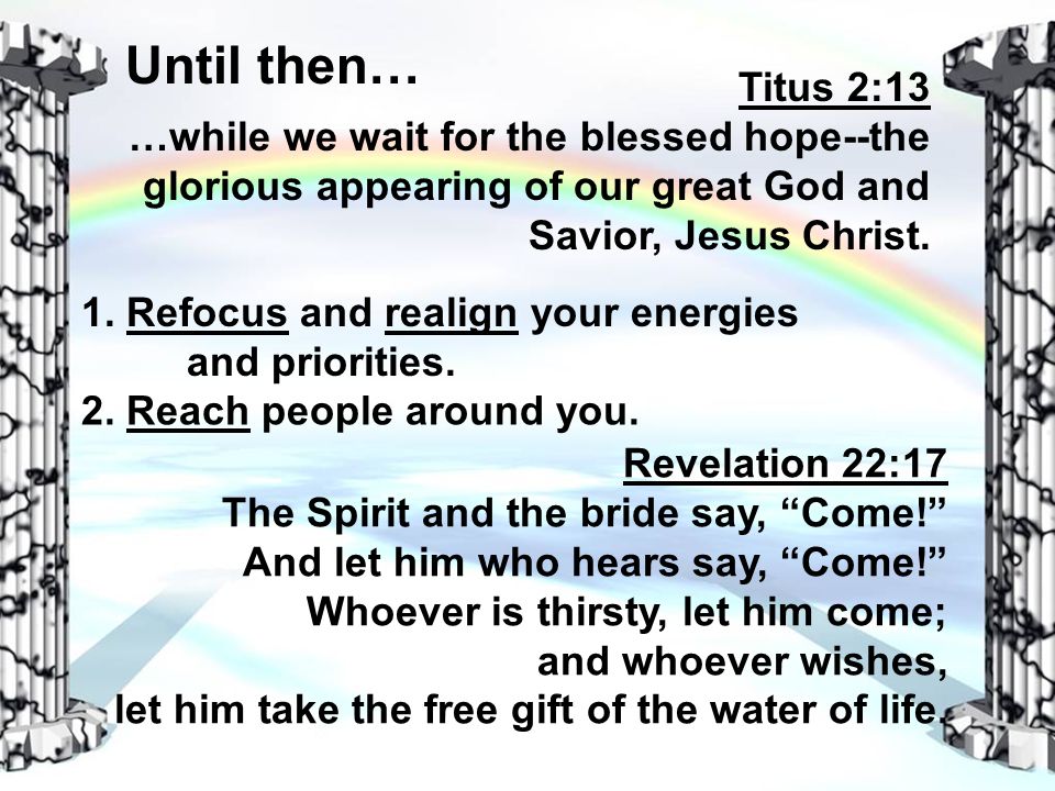 Until then… Titus 2:13 …while we wait for the blessed hope--the glorious appearing of our great God and Savior, Jesus Christ.