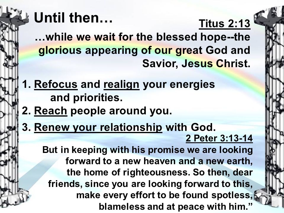 Until then… Titus 2:13 …while we wait for the blessed hope--the glorious appearing of our great God and Savior, Jesus Christ.