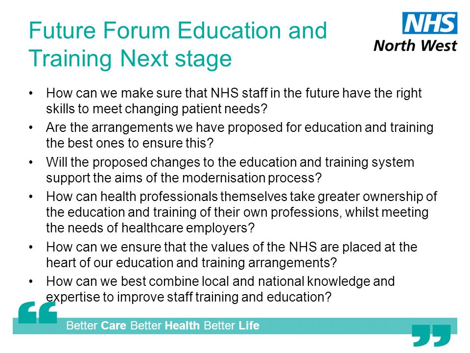 Better Care Better Health Better Life Future Forum Education and Training Next stage How can we make sure that NHS staff in the future have the right skills to meet changing patient needs.
