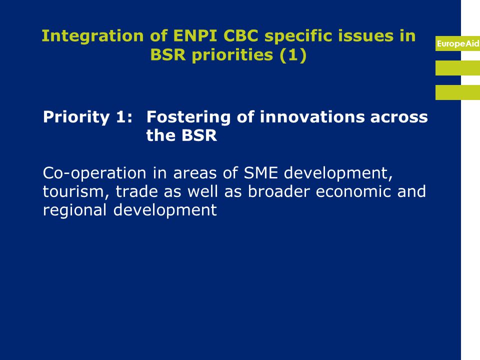 EuropeAid Integration of ENPI CBC specific issues in BSR priorities (1) Priority 1:Fostering of innovations across the BSR Co-operation in areas of SME development, tourism, trade as well as broader economic and regional development