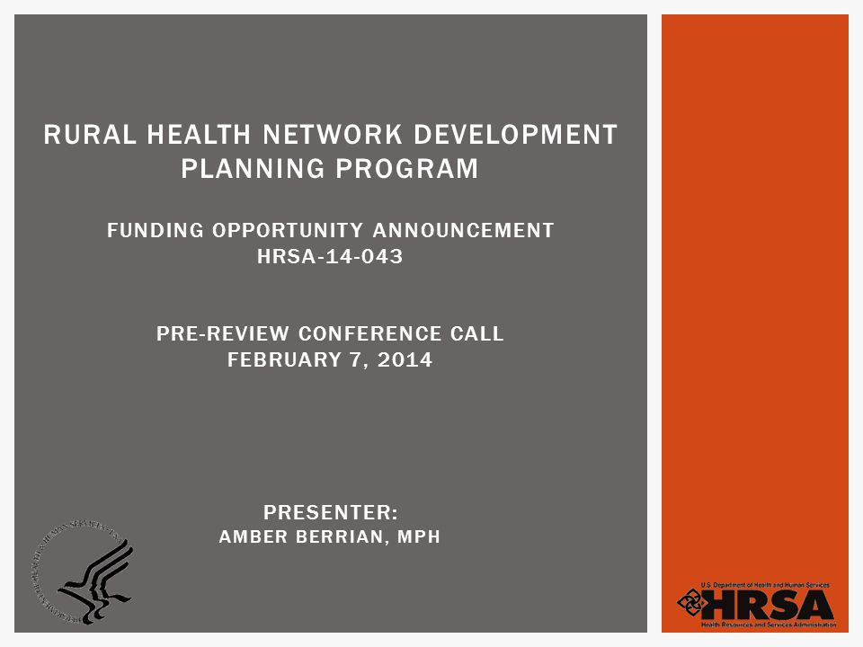RURAL HEALTH NETWORK DEVELOPMENT PLANNING PROGRAM FUNDING OPPORTUNITY ANNOUNCEMENT HRSA PRE-REVIEW CONFERENCE CALL FEBRUARY 7, 2014 PRESENTER: AMBER BERRIAN, MPH