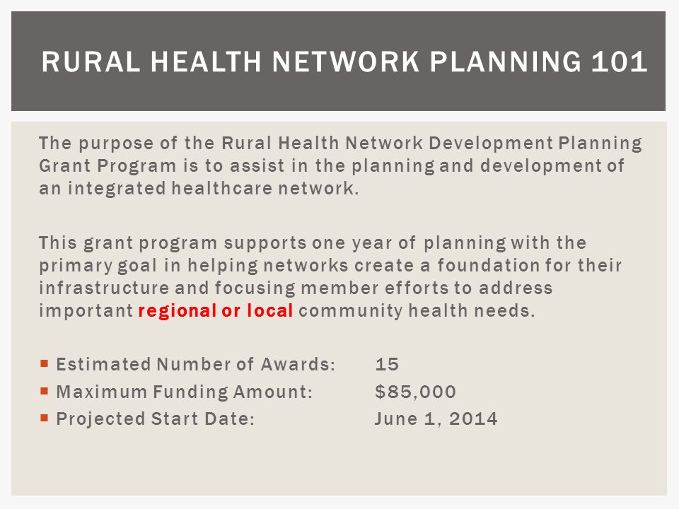The purpose of the Rural Health Network Development Planning Grant Program is to assist in the planning and development of an integrated healthcare network.