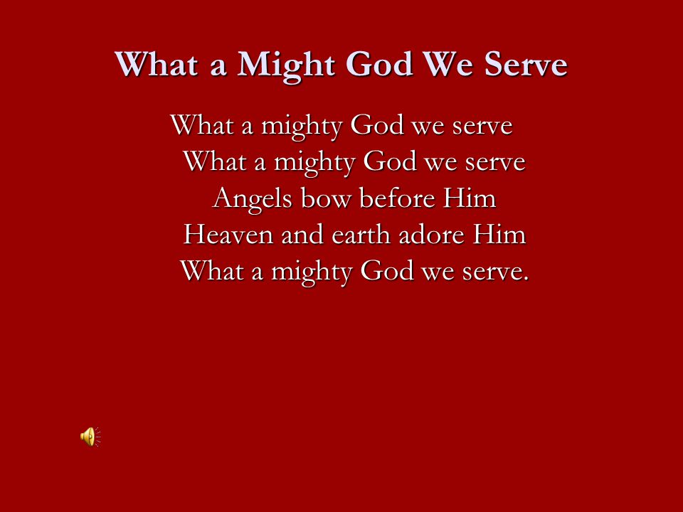What a mighty God we serve What a mighty God we serve Angels bow before Him Heaven and earth adore Him What a mighty God we serve.