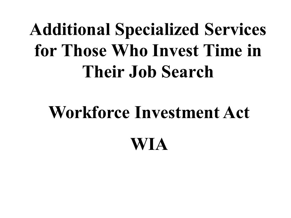 Additional Specialized Services for Those Who Invest Time in Their Job Search Workforce Investment Act WIA