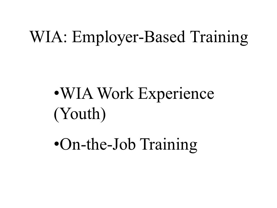 WIA: Employer-Based Training WIA Work Experience (Youth) On-the-Job Training