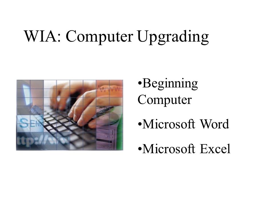 WIA: Computer Upgrading Beginning Computer Microsoft Word Microsoft Excel