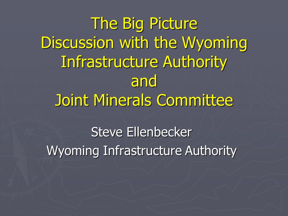 The Big Picture Discussion with the Wyoming Infrastructure Authority and Joint Minerals Committee Steve Ellenbecker Wyoming Infrastructure Authority