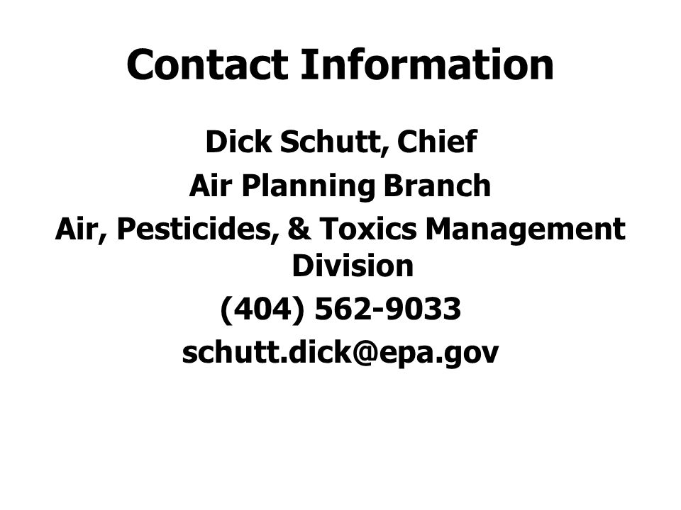 Contact Information Dick Schutt, Chief Air Planning Branch Air, Pesticides, & Toxics Management Division (404)