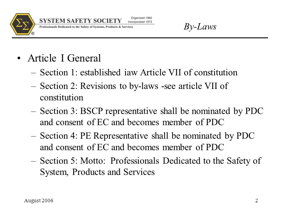 By-Laws August Article I General –Section 1: established iaw Article VII of constitution –Section 2: Revisions to by-laws -see article VII of constitution –Section 3: BSCP representative shall be nominated by PDC and consent of EC and becomes member of PDC –Section 4: PE Representative shall be nominated by PDC and consent of EC and becomes member of PDC –Section 5: Motto: Professionals Dedicated to the Safety of System, Products and Services
