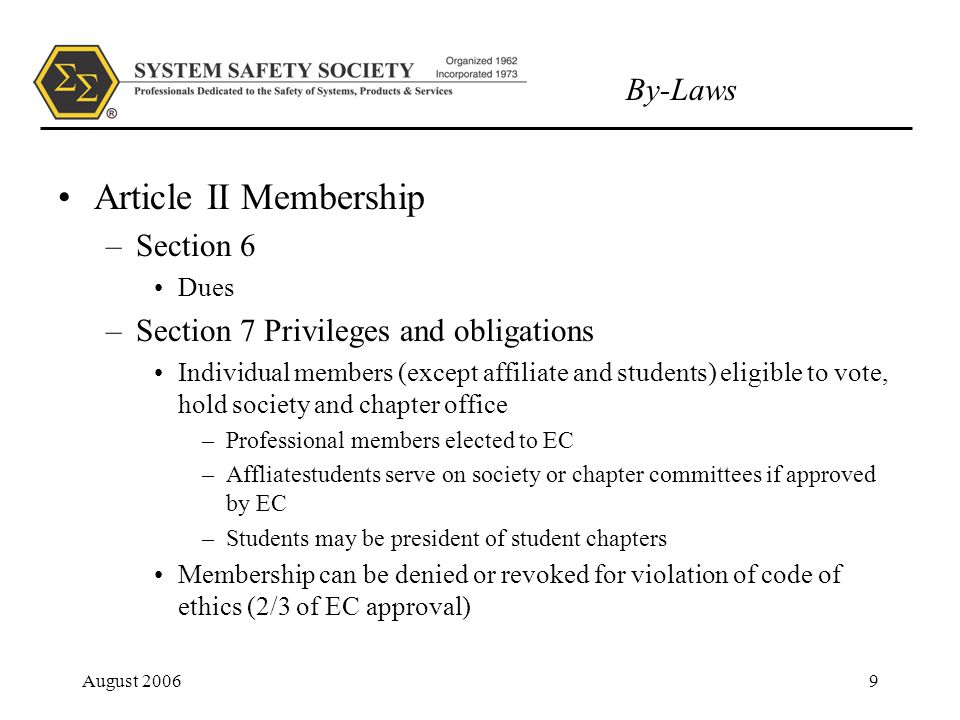 By-Laws August Article II Membership –Section 6 Dues –Section 7 Privileges and obligations Individual members (except affiliate and students) eligible to vote, hold society and chapter office –Professional members elected to EC –Affliatestudents serve on society or chapter committees if approved by EC –Students may be president of student chapters Membership can be denied or revoked for violation of code of ethics (2/3 of EC approval)