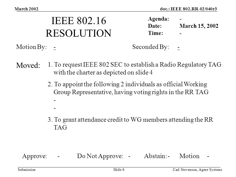 doc.: IEEE 802.RR-02/040r3 Submission March 2002 Carl Stevenson, Agere SystemsSlide 6 IEEE RESOLUTION Agenda: Date: Time: Motion By: 1.