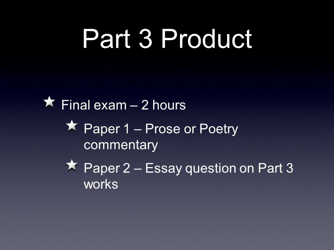 Part 3 Product Final exam – 2 hours Paper 1 – Prose or Poetry commentary Paper 2 – Essay question on Part 3 works