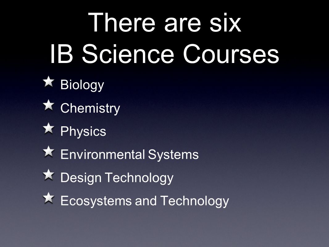 There are six IB Science Courses Biology Chemistry Physics Environmental Systems Design Technology Ecosystems and Technology