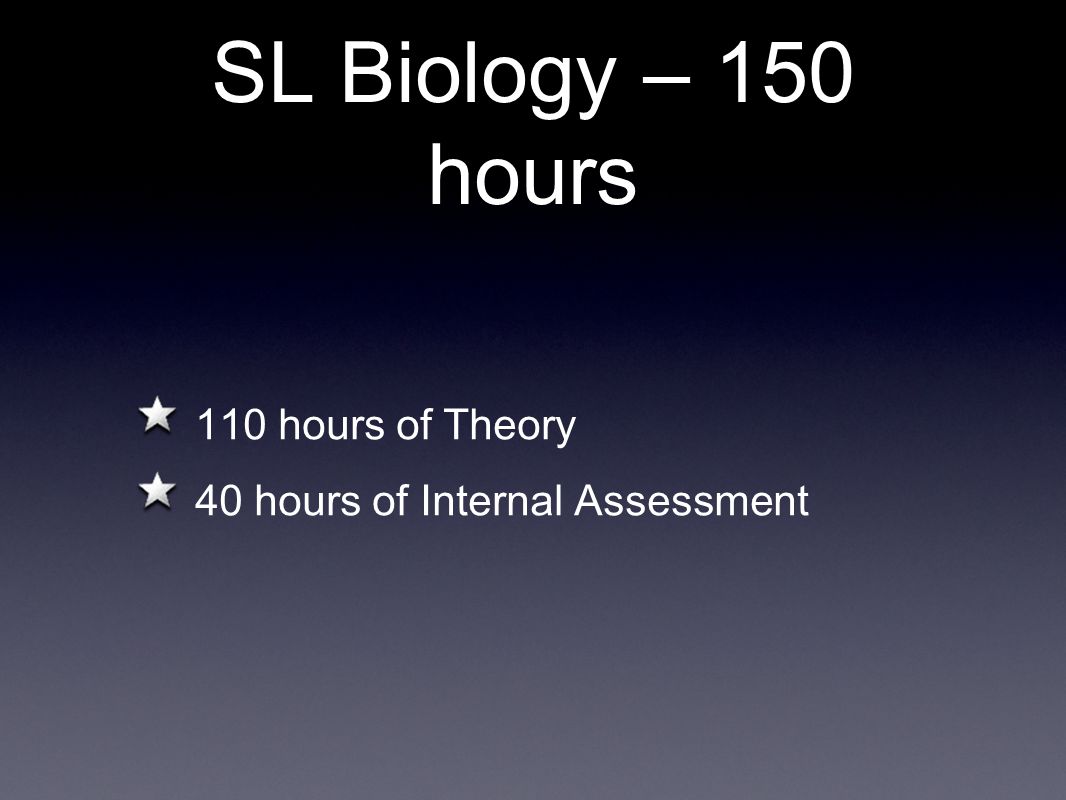 SL Biology – 150 hours 110 hours of Theory 40 hours of Internal Assessment