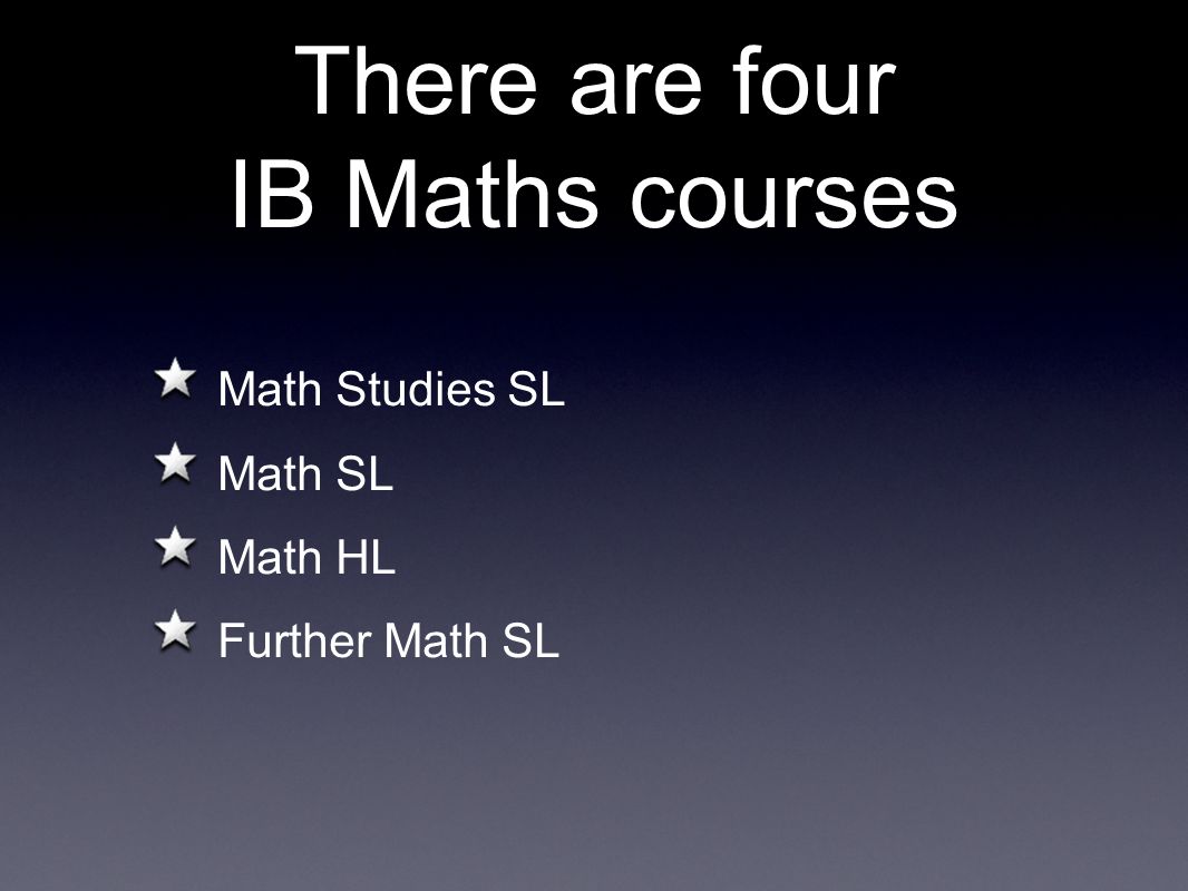 There are four IB Maths courses Math Studies SL Math SL Math HL Further Math SL