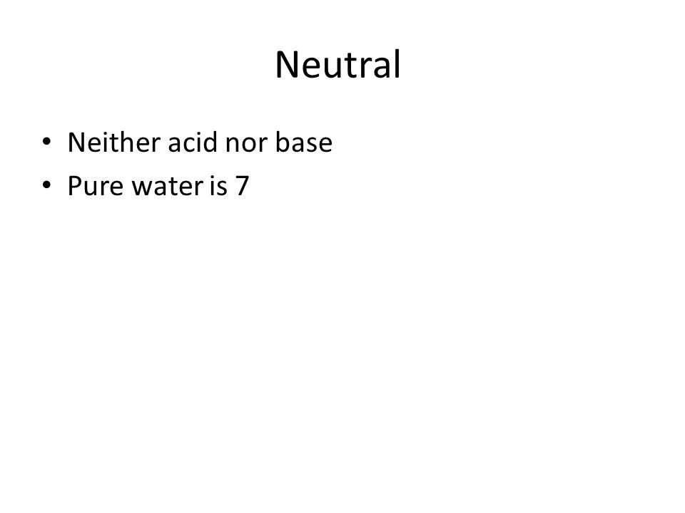 Neutral Neither acid nor base Pure water is 7