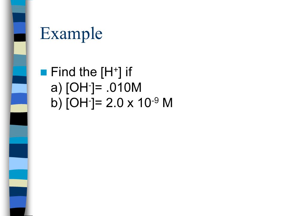 Water Water is in equilibrium with its ions H 2 O(l)  H + (aq) + OH - (aq) K w = [H + ][OH - ] K w = 1.0 x at 25°C In neutral solutions [H + ]=[OH - ]= 1x10 -7 If [H + ]>[OH - ], solution is acidic If [H + ]<[OH - ], solution is basic
