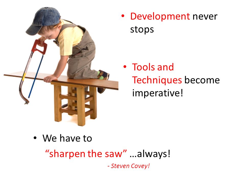 Development never stops We have to sharpen the saw …always.