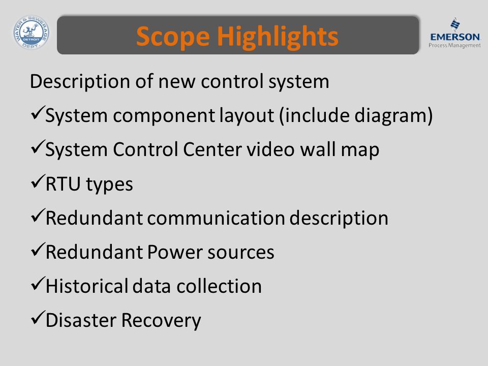 Scope Highlights Description of new control system System component layout (include diagram) System Control Center video wall map RTU types Redundant communication description Redundant Power sources Historical data collection Disaster Recovery