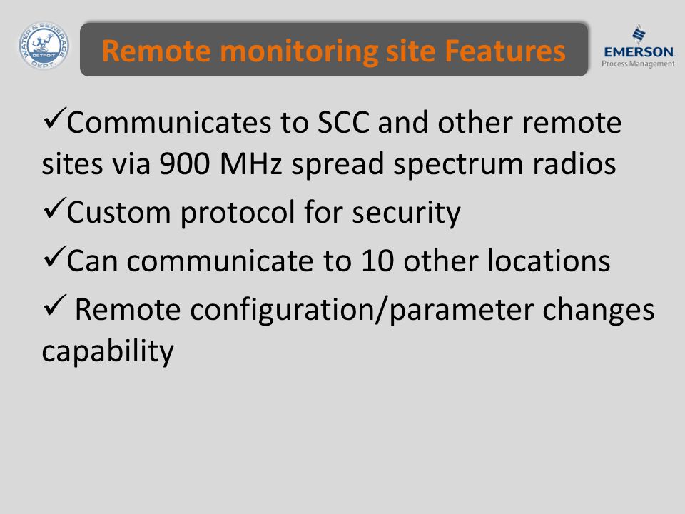 Remote monitoring site Features Communicates to SCC and other remote sites via 900 MHz spread spectrum radios Custom protocol for security Can communicate to 10 other locations Remote configuration/parameter changes capability