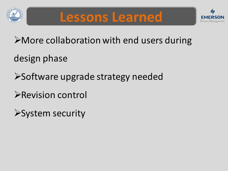Lessons Learned  More collaboration with end users during design phase  Software upgrade strategy needed  Revision control  System security