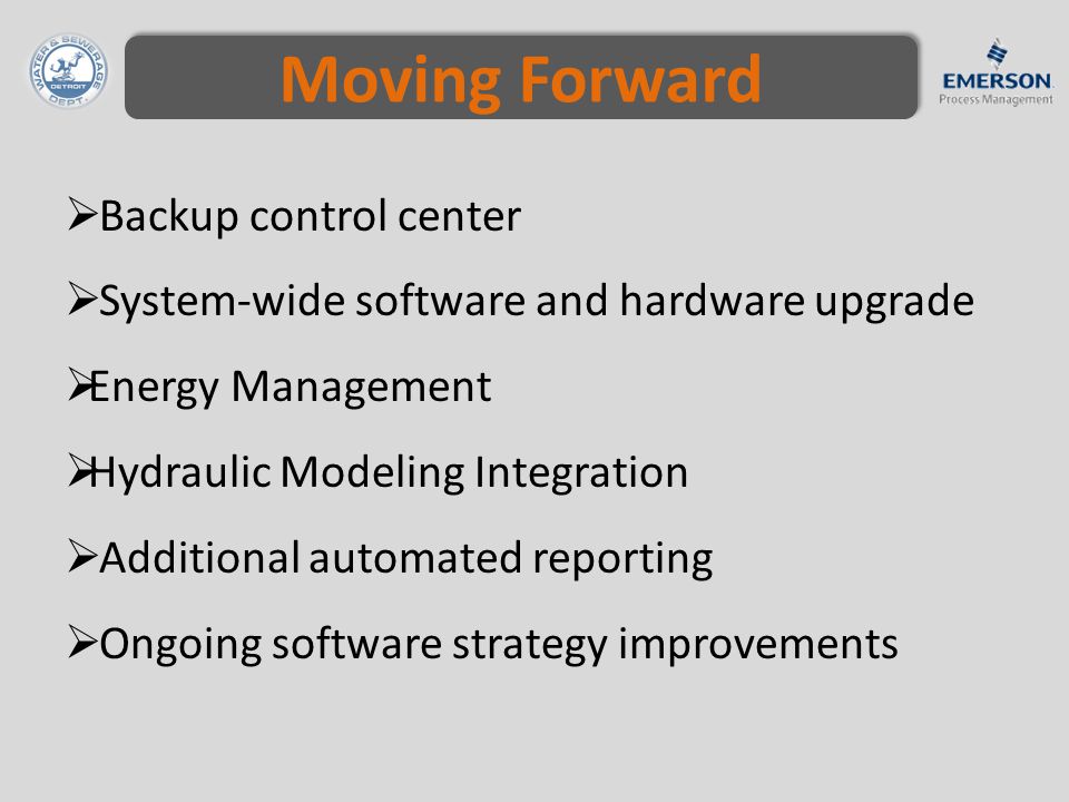 Moving Forward  Backup control center  System-wide software and hardware upgrade  Energy Management  Hydraulic Modeling Integration  Additional automated reporting  Ongoing software strategy improvements