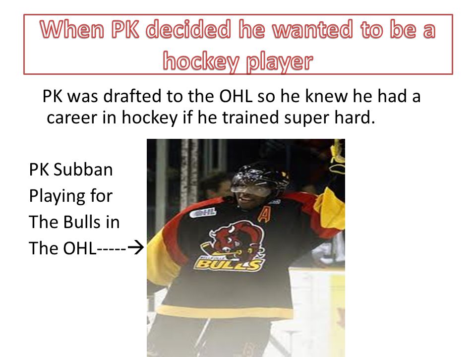 PK was drafted to the OHL so he knew he had a career in hockey if he trained super hard.