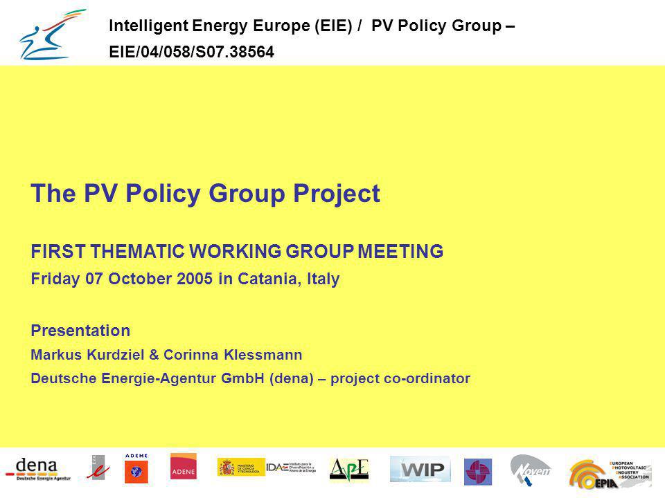 The PV Policy Group Project FIRST THEMATIC WORKING GROUP MEETING Friday 07 October 2005 in Catania, Italy Presentation Markus Kurdziel & Corinna Klessmann Deutsche Energie-Agentur GmbH (dena) – project co-ordinator Intelligent Energy Europe (EIE) / PV Policy Group – EIE/04/058/S