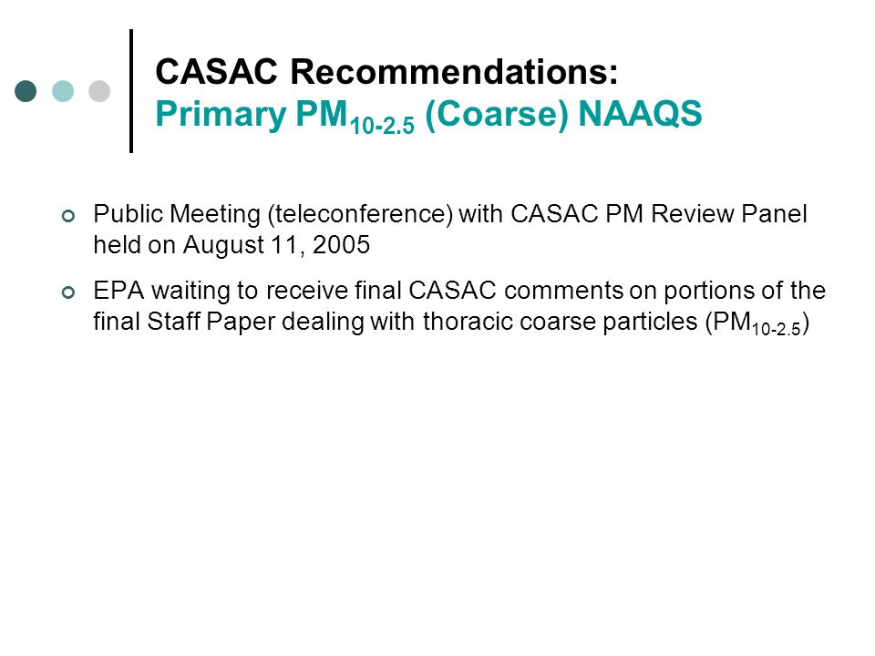 CASAC Recommendations: Primary PM (Coarse) NAAQS Public Meeting (teleconference) with CASAC PM Review Panel held on August 11, 2005 EPA waiting to receive final CASAC comments on portions of the final Staff Paper dealing with thoracic coarse particles (PM )