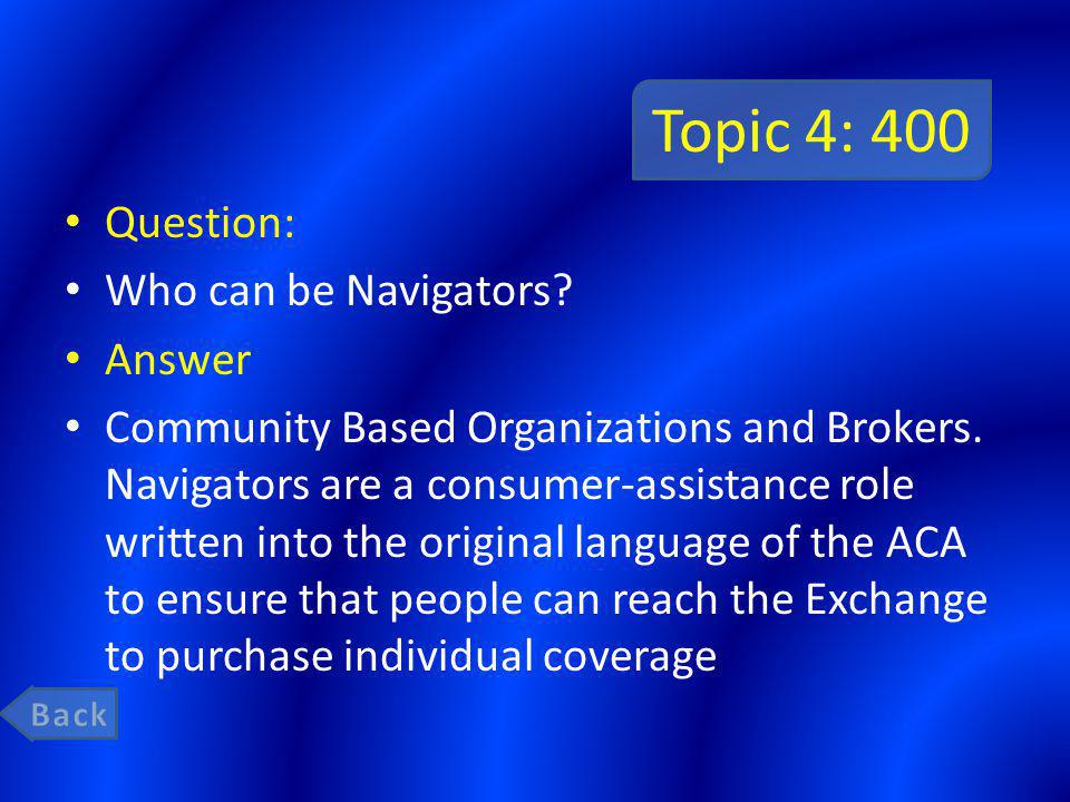 Topic 4: 400 Question: Who can be Navigators. Answer Community Based Organizations and Brokers.