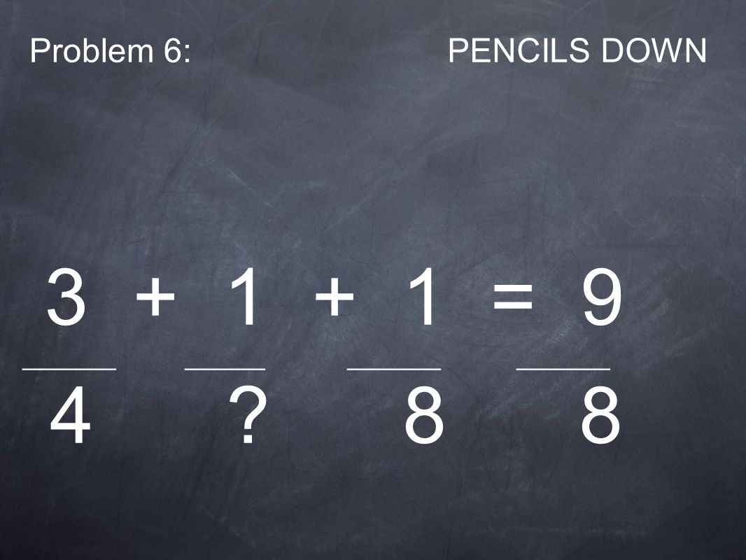 Problem 6:PENCILS DOWN = 9 _______ ______ _______ _______ 4 8 8